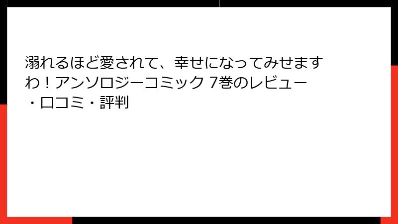 溺れるほど愛されて、幸せになってみせますわ!アンソロジーコミック 7巻のレビュー・口コミ・評判