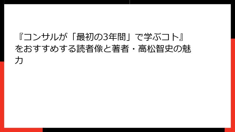 『コンサルが「最初の3年間」で学ぶコト』をおすすめする読者像と著者・高松智史の魅力