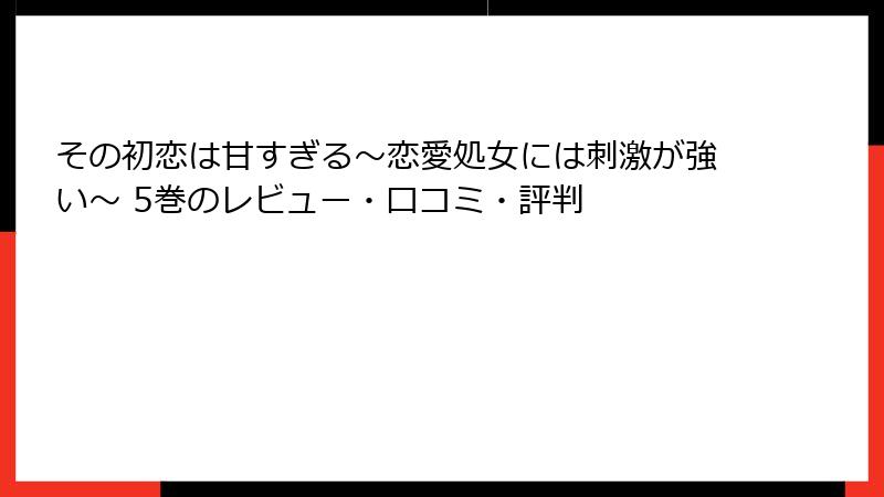 その初恋は甘すぎる～恋愛処女には刺激が強い～ 5巻のレビュー・口コミ・評判
