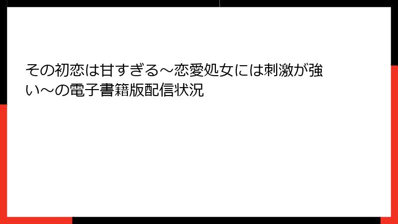 その初恋は甘すぎる～恋愛処女には刺激が強い～の電子書籍版配信状況