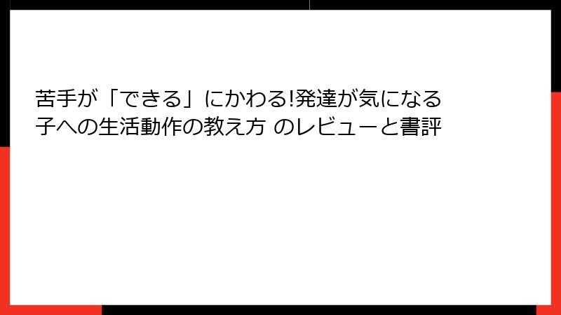 苦手が「できる」にかわる!発達が気になる子への生活動作の教え方 のレビューと書評
