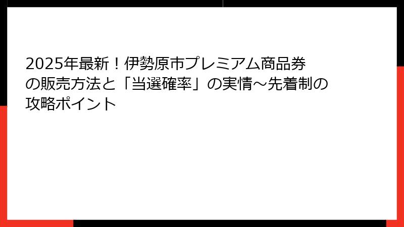 2025年最新！伊勢原市プレミアム商品券の販売方法と「当選確率」の実情～先着制の攻略ポイント