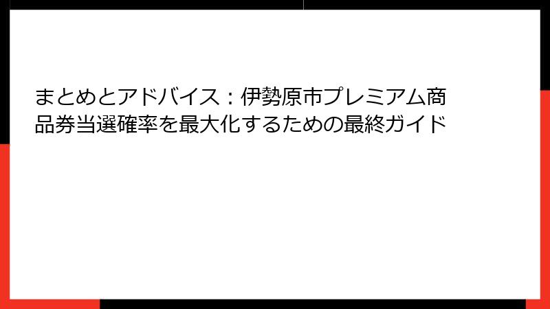 まとめとアドバイス：伊勢原市プレミアム商品券当選確率を最大化するための最終ガイド