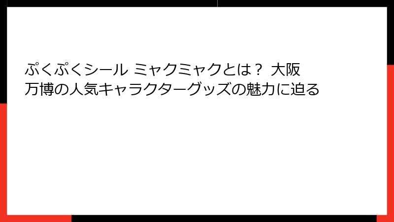 ぷくぷくシール ミャクミャクとは？ 大阪万博の人気キャラクターグッズの魅力に迫る
