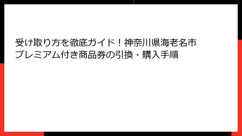 受け取り方を徹底ガイド！神奈川県海老名市プレミアム付き商品券の引換・購入手順