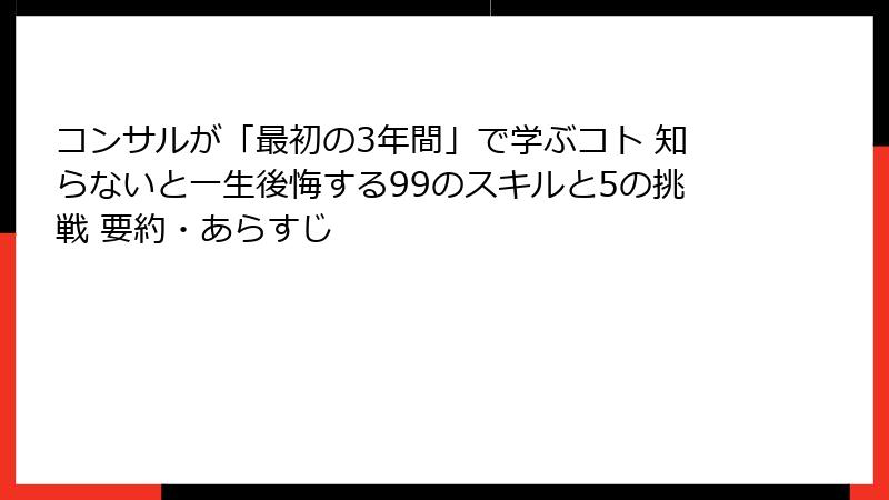コンサルが「最初の3年間」で学ぶコト 知らないと一生後悔する99のスキルと5の挑戦 要約・あらすじ