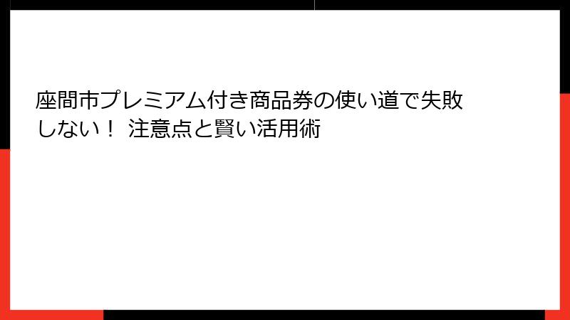 座間市プレミアム付き商品券の使い道で失敗しない！ 注意点と賢い活用術