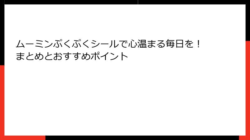 ムーミンぷくぷくシールで心温まる毎日を!まとめとおすすめポイント
