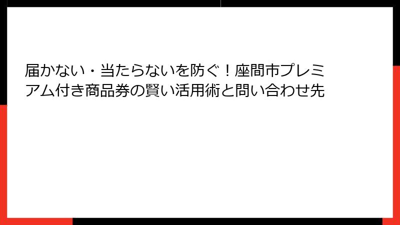 届かない・当たらないを防ぐ！座間市プレミアム付き商品券の賢い活用術と問い合わせ先