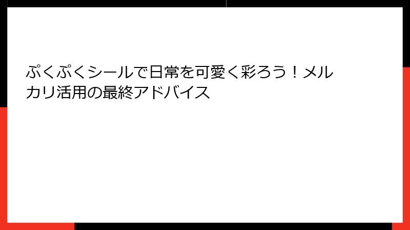 ぷくぷくシールで日常を可愛く彩ろう!メルカリ活用の最終アドバイス