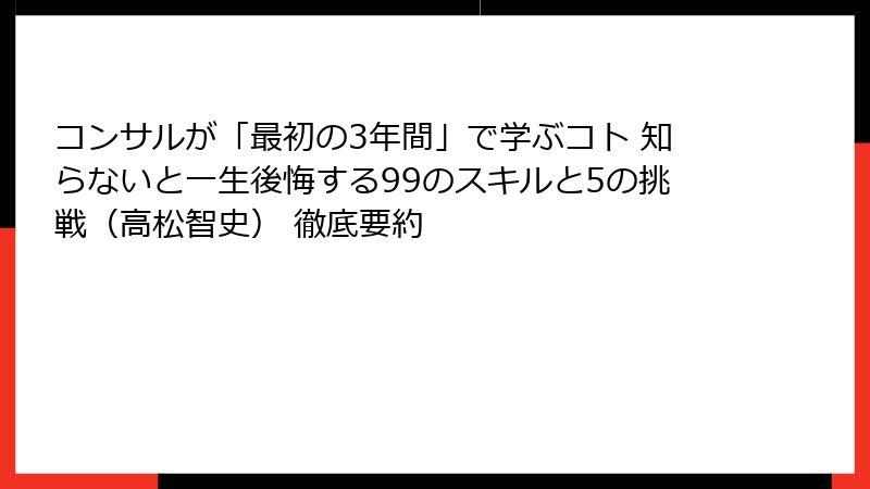 コンサルが「最初の3年間」で学ぶコト 知らないと一生後悔する99のスキルと5の挑戦（高松智史） 徹底要約
