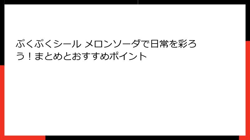 ぷくぷくシール メロンソーダで日常を彩ろう!まとめとおすすめポイント