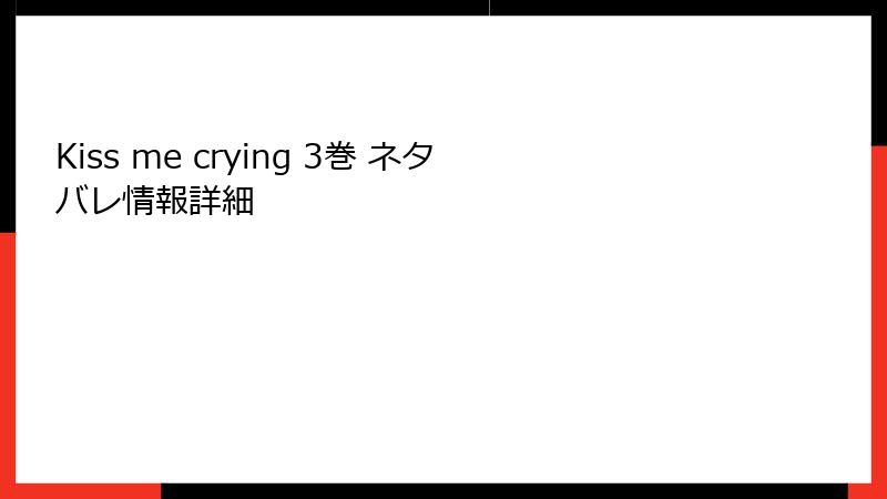 Kiss me crying 3巻 ネタバレ情報詳細