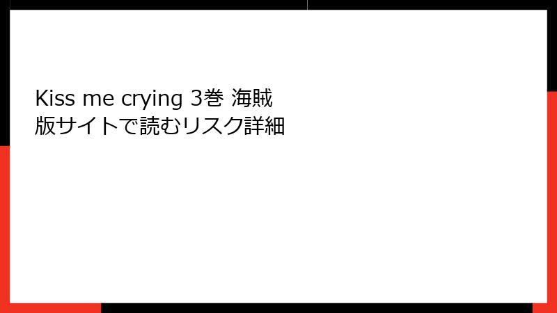 Kiss me crying 3巻 海賊版サイトで読むリスク詳細