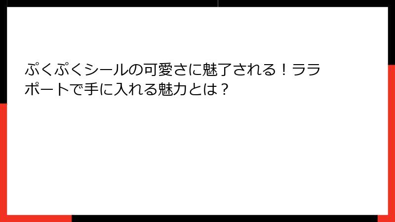 ぷくぷくシールの可愛さに魅了される！ララポートで手に入れる魅力とは？