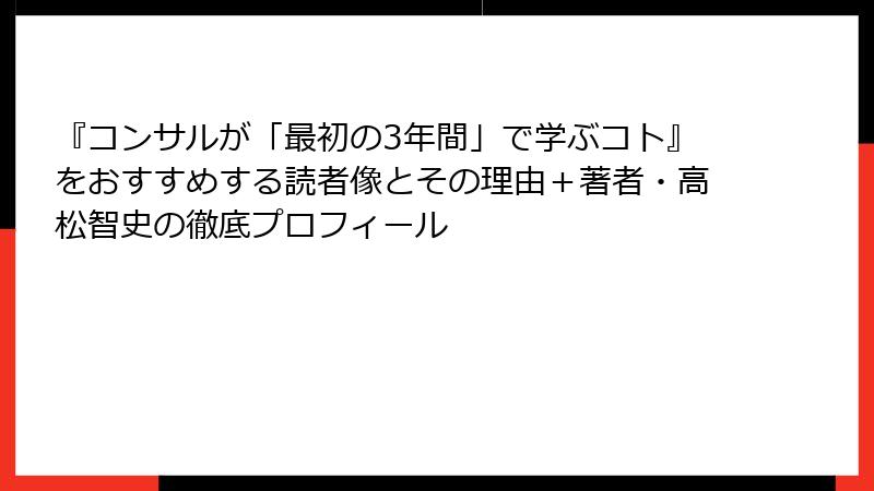 『コンサルが「最初の3年間」で学ぶコト』をおすすめする読者像とその理由＋著者・高松智史の徹底プロフィール
