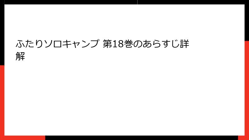 ふたりソロキャンプ 第18巻のあらすじ詳解