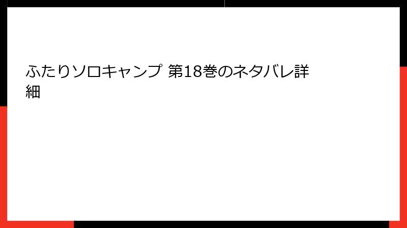 ふたりソロキャンプ 第18巻のネタバレ詳細