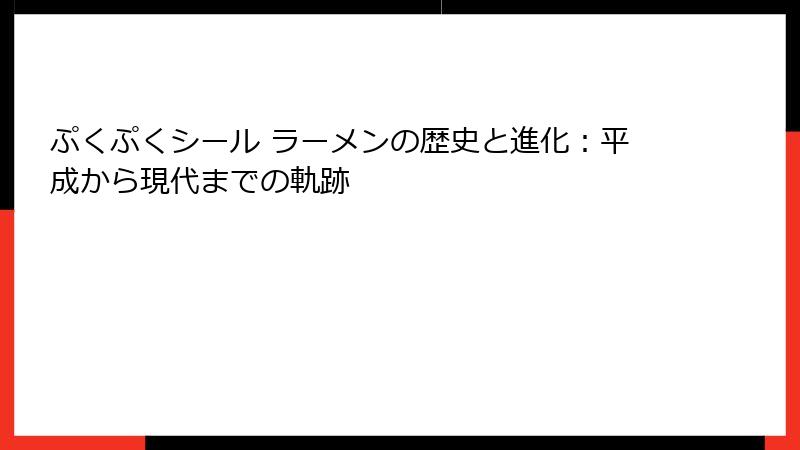 ぷくぷくシール ラーメンの歴史と進化：平成から現代までの軌跡