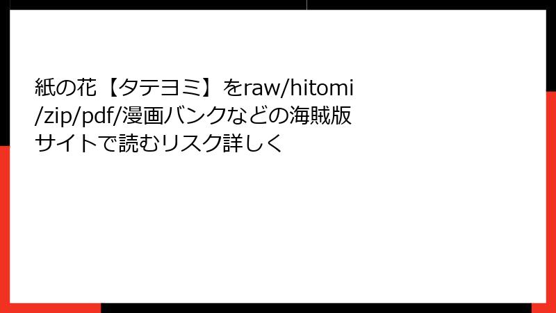 紙の花【タテヨミ】をraw/hitomi/zip/pdf/漫画バンクなどの海賊版サイトで読むリスク詳しく