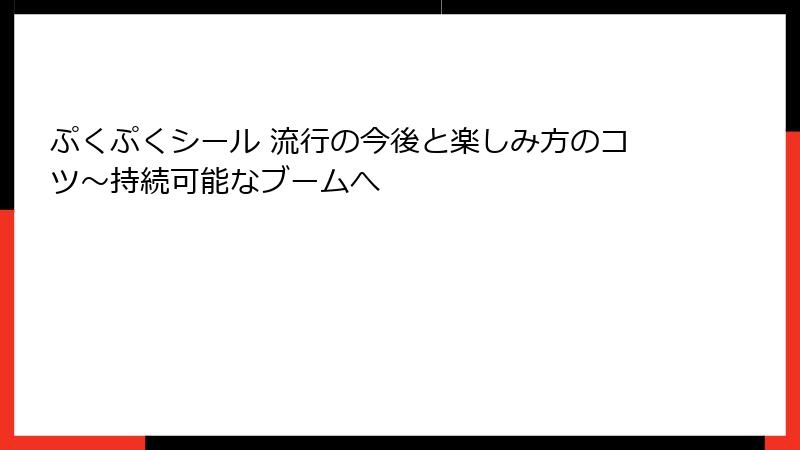 ぷくぷくシール 流行の今後と楽しみ方のコツ～持続可能なブームへ
