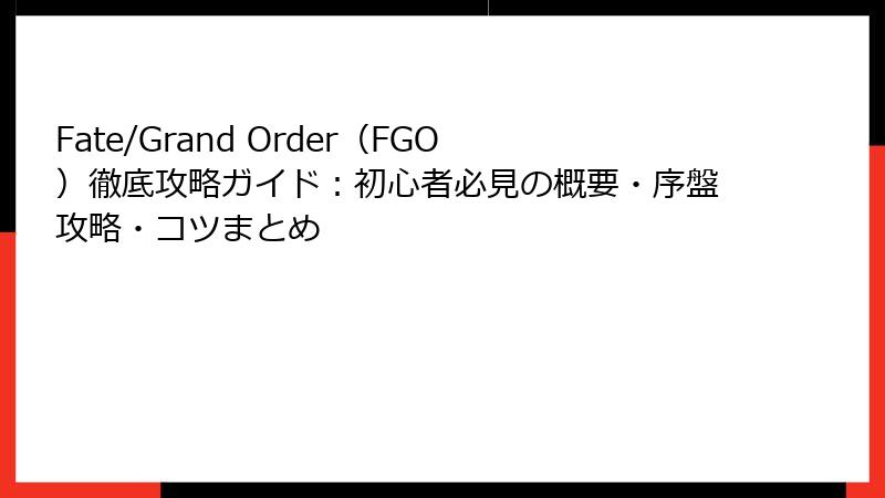 Fate/Grand Order（FGO）徹底攻略ガイド：初心者必見の概要・序盤攻略・コツまとめ