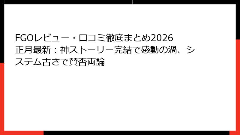 FGOレビュー・口コミ徹底まとめ2026正月最新：神ストーリー完結で感動の渦、システム古さで賛否両論