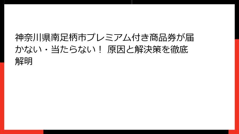神奈川県南足柄市プレミアム付き商品券が届かない・当たらない！ 原因と解決策を徹底解明