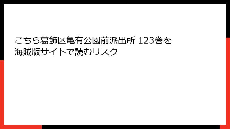 こちら葛飾区亀有公園前派出所 123巻を海賊版サイトで読むリスク