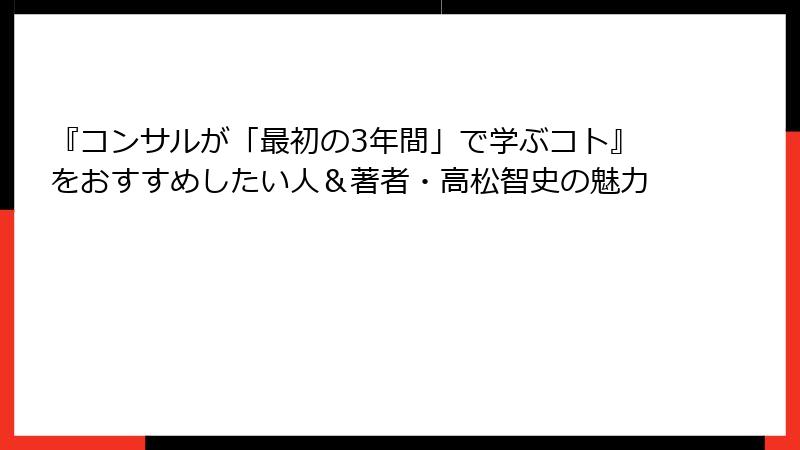 『コンサルが「最初の3年間」で学ぶコト』をおすすめしたい人＆著者・高松智史の魅力