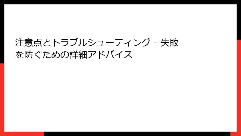 注意点とトラブルシューティング - 失敗を防ぐための詳細アドバイス