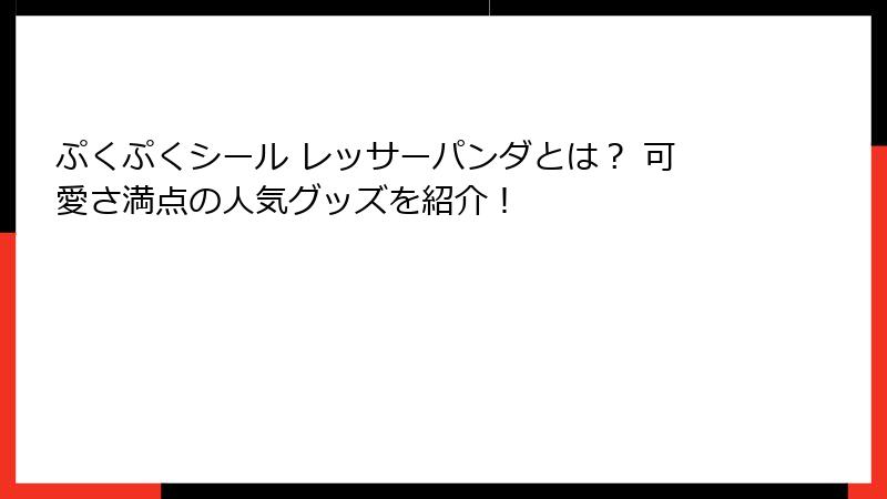 ぷくぷくシール レッサーパンダとは？ 可愛さ満点の人気グッズを紹介！