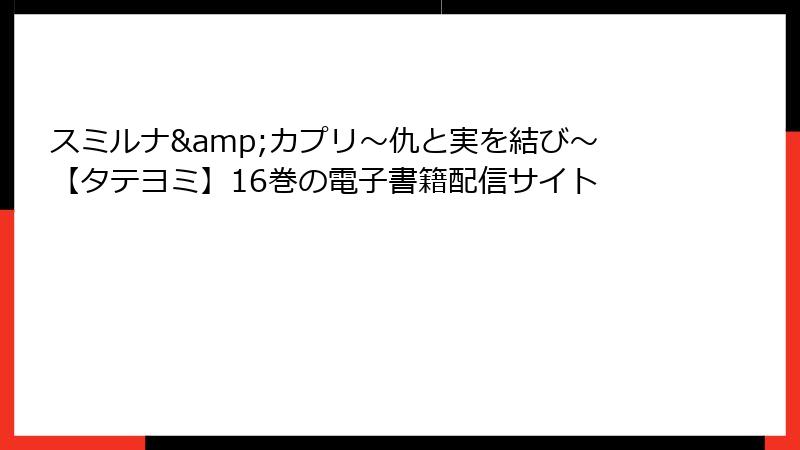 スミルナ&カプリ~仇と実を結び~【タテヨミ】16巻の電子書籍配信サイト