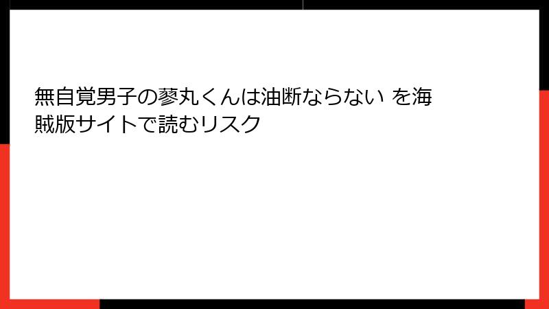無自覚男子の蓼丸くんは油断ならない を海賊版サイトで読むリスク