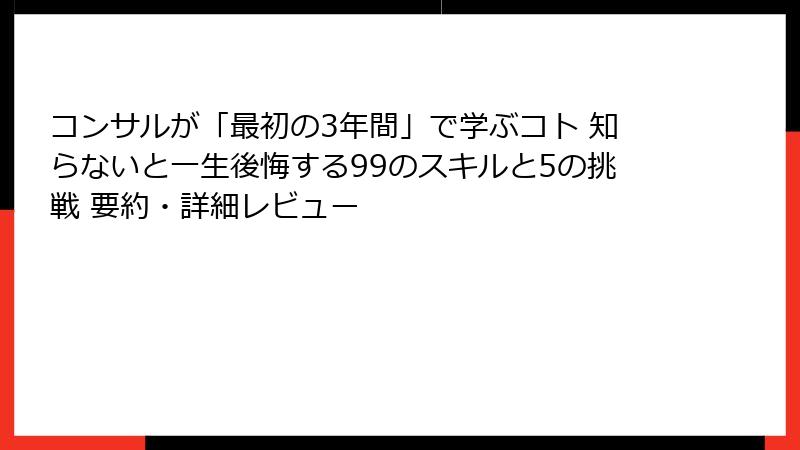 コンサルが「最初の3年間」で学ぶコト 知らないと一生後悔する99のスキルと5の挑戦 要約・詳細レビュー