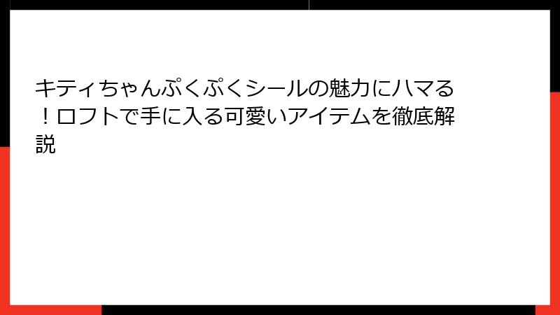 キティちゃんぷくぷくシールの魅力にハマる!ロフトで手に入る可愛いアイテムを徹底解説