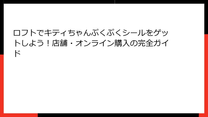 ロフトでキティちゃんぷくぷくシールをゲットしよう!店舗・オンライン購入の完全ガイド