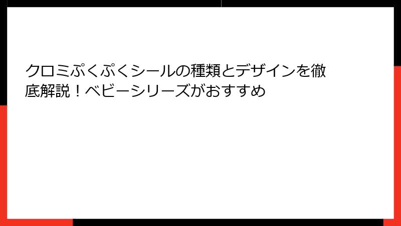 クロミぷくぷくシールの種類とデザインを徹底解説！ベビーシリーズがおすすめ