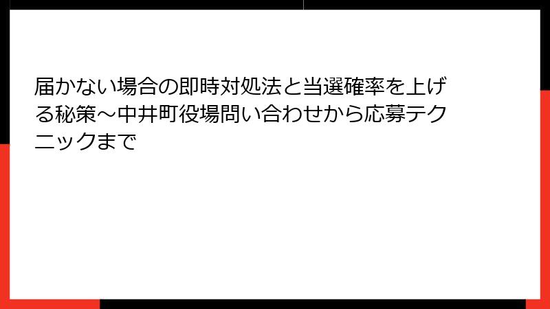 届かない場合の即時対処法と当選確率を上げる秘策～中井町役場問い合わせから応募テクニックまで