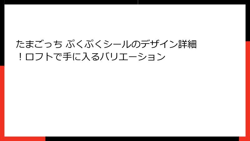 たまごっち ぷくぷくシールのデザイン詳細！ロフトで手に入るバリエーション