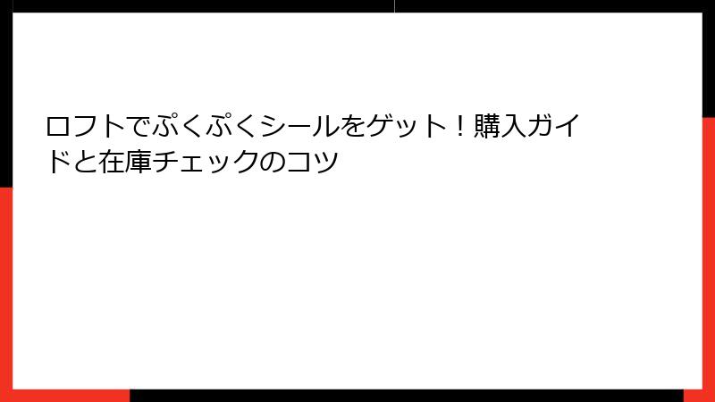 ロフトでぷくぷくシールをゲット！購入ガイドと在庫チェックのコツ