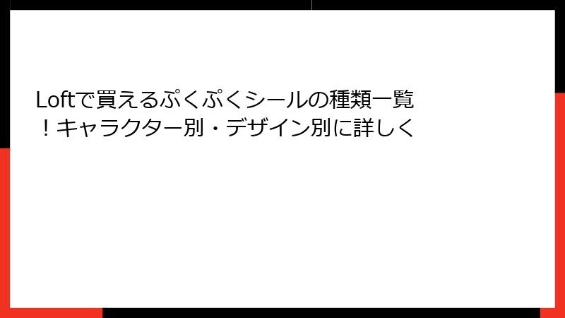 Loftで買えるぷくぷくシールの種類一覧！キャラクター別・デザイン別に詳しく