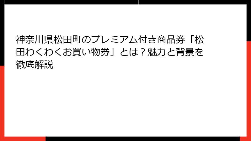 神奈川県松田町のプレミアム付き商品券「松田わくわくお買い物券」とは？魅力と背景を徹底解説