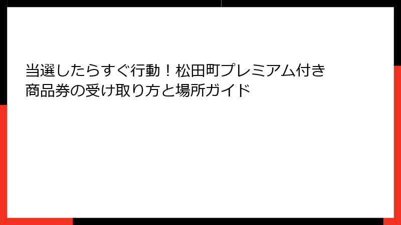 当選したらすぐ行動！松田町プレミアム付き商品券の受け取り方と場所ガイド