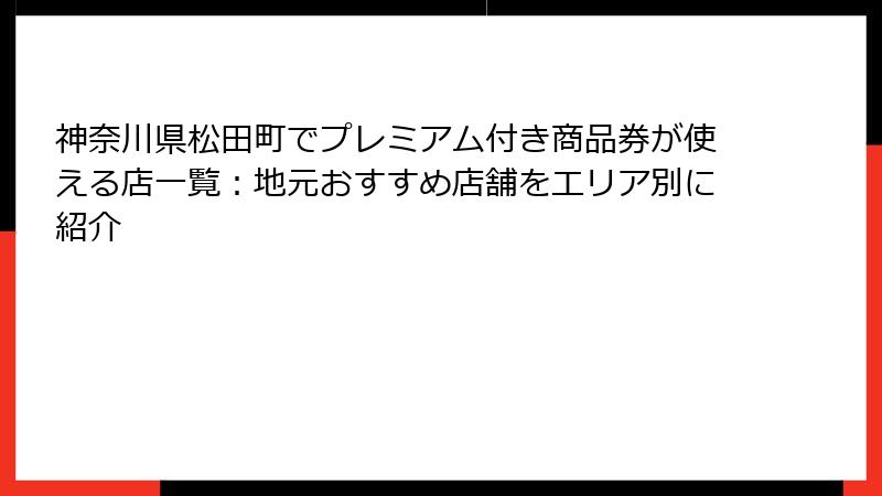 神奈川県松田町でプレミアム付き商品券が使える店一覧：地元おすすめ店舗をエリア別に紹介