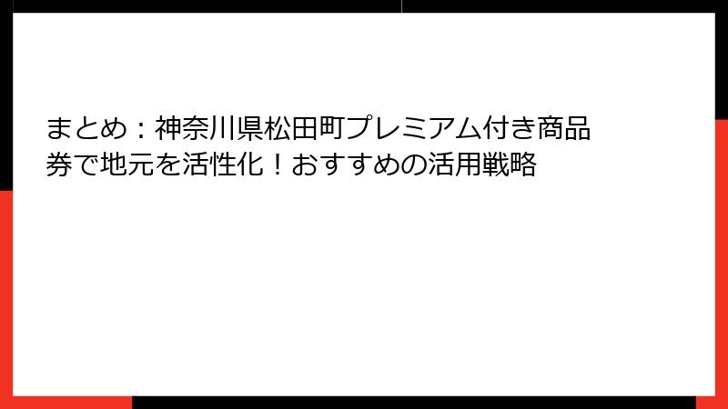 まとめ：神奈川県松田町プレミアム付き商品券で地元を活性化！おすすめの活用戦略