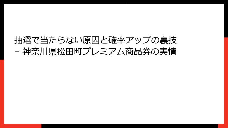 抽選で当たらない原因と確率アップの裏技 – 神奈川県松田町プレミアム商品券の実情