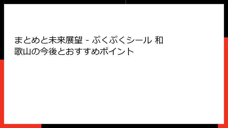 まとめと未来展望 - ぷくぷくシール 和歌山の今後とおすすめポイント