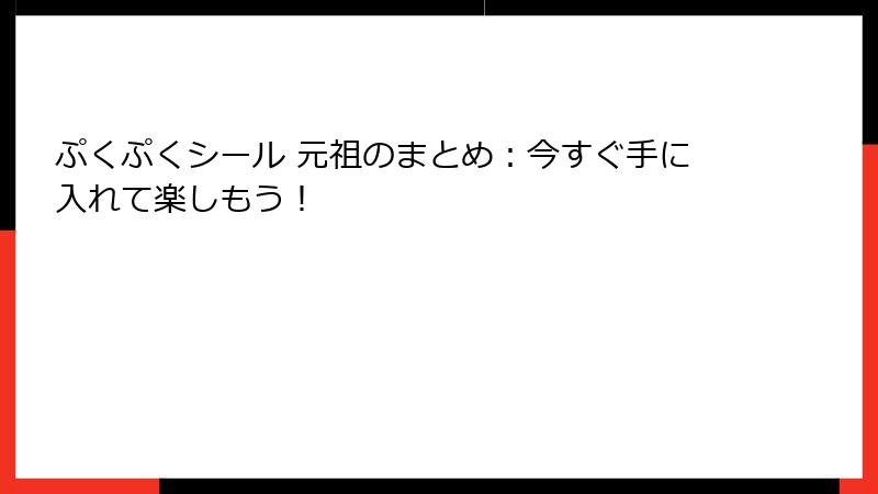 ぷくぷくシール 元祖のまとめ：今すぐ手に入れて楽しもう！