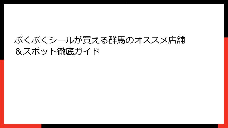 ぷくぷくシールが買える群馬のオススメ店舗＆スポット徹底ガイド